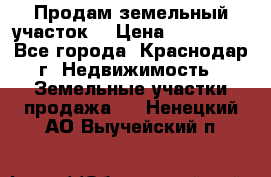 Продам земельный участок  › Цена ­ 570 000 - Все города, Краснодар г. Недвижимость » Земельные участки продажа   . Ненецкий АО,Выучейский п.